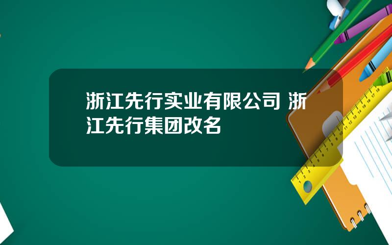 浙江先行实业有限公司 浙江先行集团改名